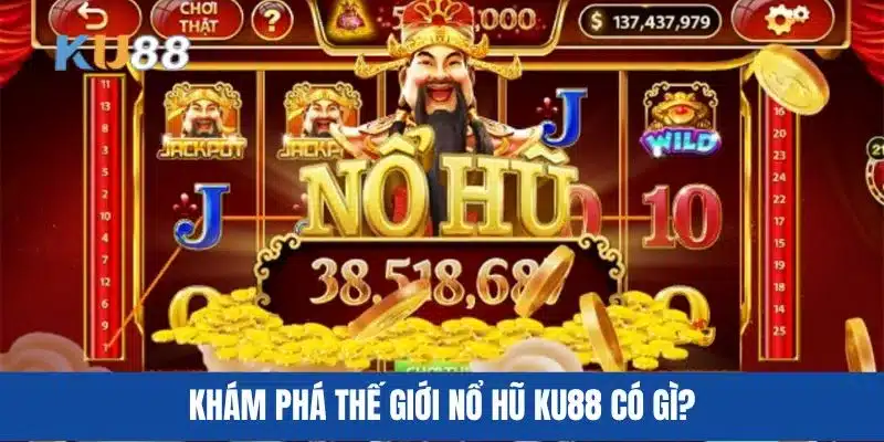 Khám phá thế giới nổ hũ KU88 có gì?